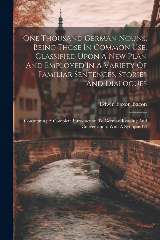 Front cover_One Thousand German Nouns, Being Those In Common Use, Classified Upon A New Plan And Employed In A Variety Of Familiar Sentences, Stories And Dialogues
