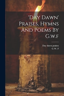 'day Dawn' Praises, Hymns And Poems By G.w.f