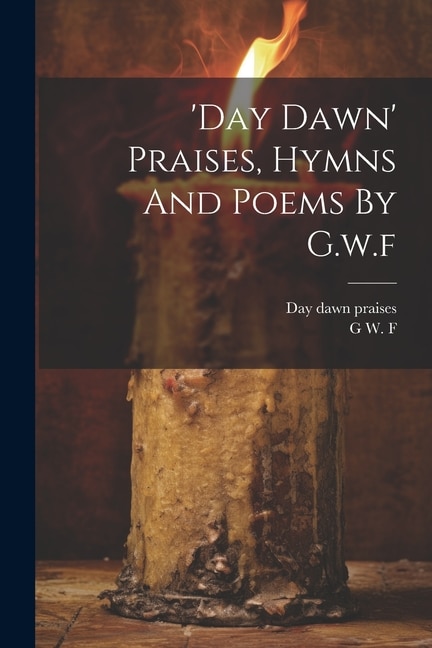 'day Dawn' Praises, Hymns And Poems By G.w.f