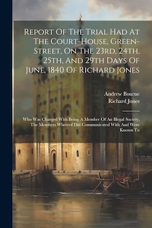 Front cover_Report Of The Trial Had At The Court-house, Green-street, On The 23rd, 24th, 25th, And 29th Days Of June, 1840 Of Richard Jones