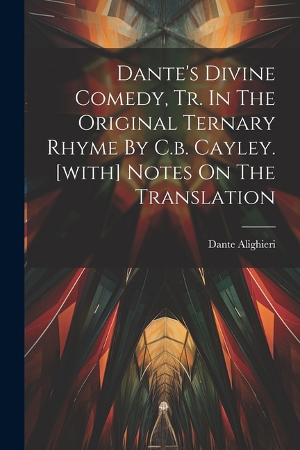 Dante's Divine Comedy, Tr. In The Original Ternary Rhyme By C.b. Cayley. [with] Notes On The Translation