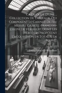 Couverture_Catalogue D'une ... Collection De Tableaux, Qui Composent Le Cabinet De Feu Messire Gabriel-françois-joseph De Verhulst, Dont Les Héritiers Proposent L'acquisition En Total & En Masse...