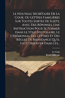 Front cover_Le Nouveau Secrétaire De La Cour, Ou Lettres Familières Sur Toutes Sortes De Sujets, Avec Des Réponses, Une Instruction Pour Se Former Dans Le Stile Épistolaire, Le Cérémonial Des Lettres Et Des Règles De Bienséance Qu'il Faut Observer Dans Les...