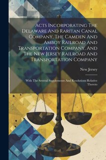 Couverture_Acts Incorporating The Delaware And Raritan Canal Company, The Camden And Amboy Railroad And Transportation Company, And The New Jersey Railroad And Transportation Company
