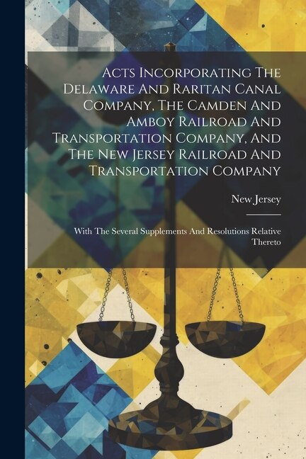 Couverture_Acts Incorporating The Delaware And Raritan Canal Company, The Camden And Amboy Railroad And Transportation Company, And The New Jersey Railroad And Transportation Company