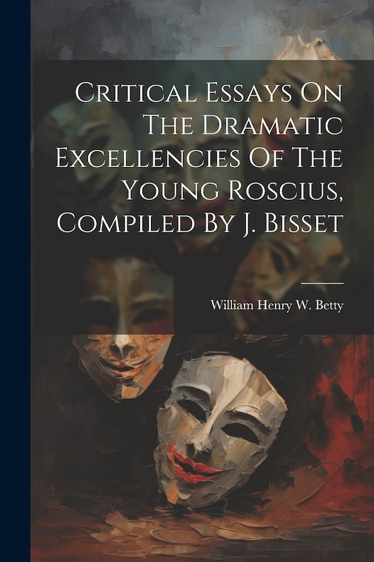 Front cover_Critical Essays On The Dramatic Excellencies Of The Young Roscius, Compiled By J. Bisset