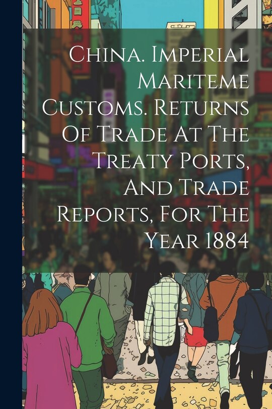 Front cover_China. Imperial Mariteme Customs. Returns Of Trade At The Treaty Ports, And Trade Reports, For The Year 1884