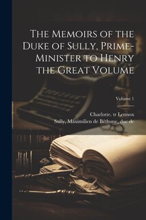 Front cover_The Memoirs of the Duke of Sully, Prime-minister to Henry the Great Volume; Volume 1