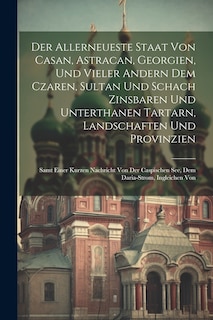 Couverture_Der Allerneueste Staat Von Casan, Astracan, Georgien, Und Vieler Andern Dem Czaren, Sultan Und Schach Zinsbaren Und Unterthanen Tartarn, Landschaften Und Provinzien