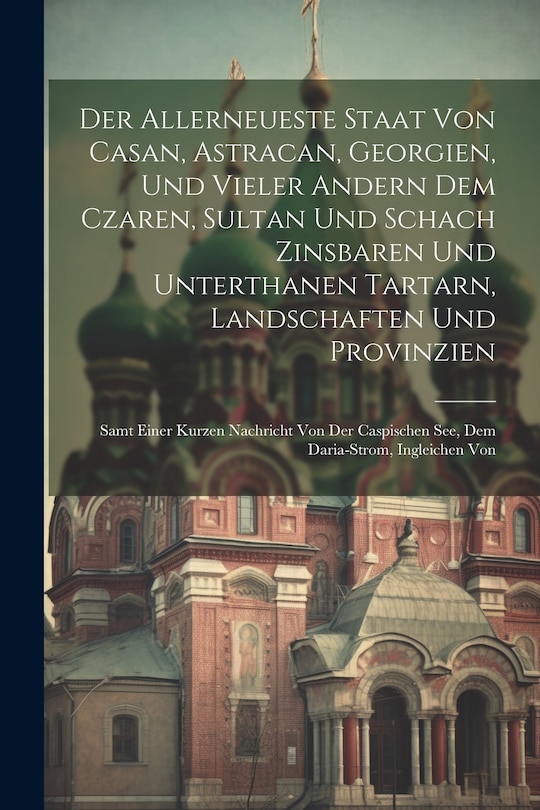 Couverture_Der Allerneueste Staat Von Casan, Astracan, Georgien, Und Vieler Andern Dem Czaren, Sultan Und Schach Zinsbaren Und Unterthanen Tartarn, Landschaften Und Provinzien