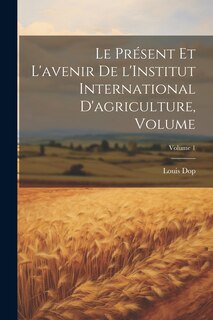 Front cover_Le présent et l'avenir de l'Institut international d'agriculture, Volume; Volume 1