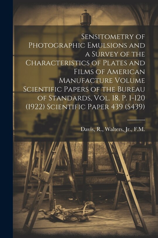 Front cover_Sensitometry of Photographic Emulsions and a Survey of the Characteristics of Plates and Films of American Manufacture Volume Scientific Papers of the Bureau of Standards, Vol. 18, p. 1-120 (1922) Scientific Paper 439 (S439)
