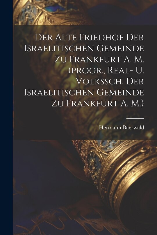 Front cover_Der Alte Friedhof Der Israelitischen Gemeinde Zu Frankfurt A. M. (progr., Real- U. Volkssch. Der Israelitischen Gemeinde Zu Frankfurt A. M.)