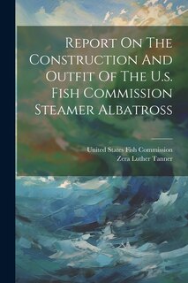 Couverture_Report On The Construction And Outfit Of The U.s. Fish Commission Steamer Albatross