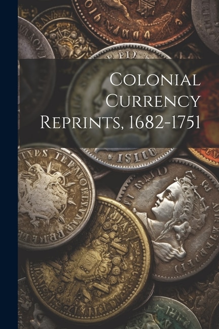 Couverture_Colonial Currency Reprints, 1682-1751