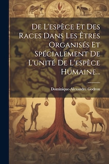 Front cover_De L'espèce Et Des Races Dans Les Êtres Organisés Et Spécialement De L'unité De L'espèce Humaine...
