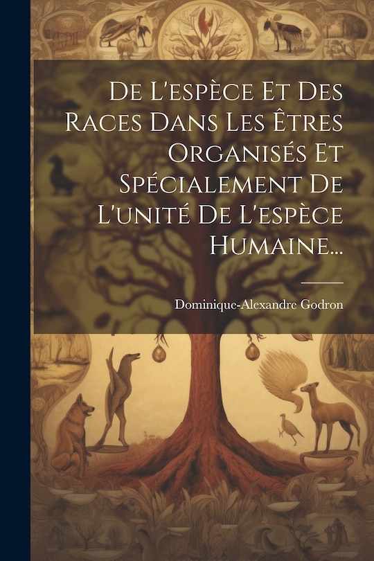 Front cover_De L'espèce Et Des Races Dans Les Êtres Organisés Et Spécialement De L'unité De L'espèce Humaine...