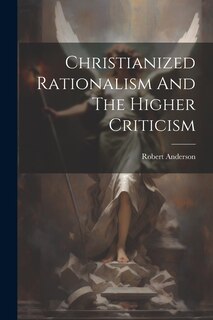 Front cover_Christianized Rationalism And The Higher Criticism