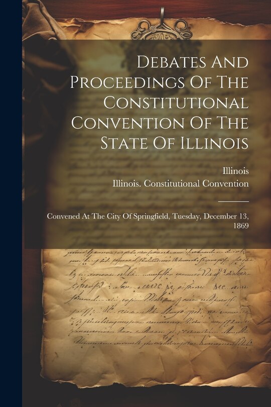Front cover_Debates And Proceedings Of The Constitutional Convention Of The State Of Illinois