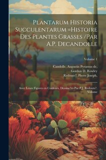 Couverture_Plantarum historia succulentarum =Histoire des plantes grasses /par A.P. Decandolle; avec leurs figures en couleurs, dessine?es par P.J. Redoute?. Volume; Volume 1
