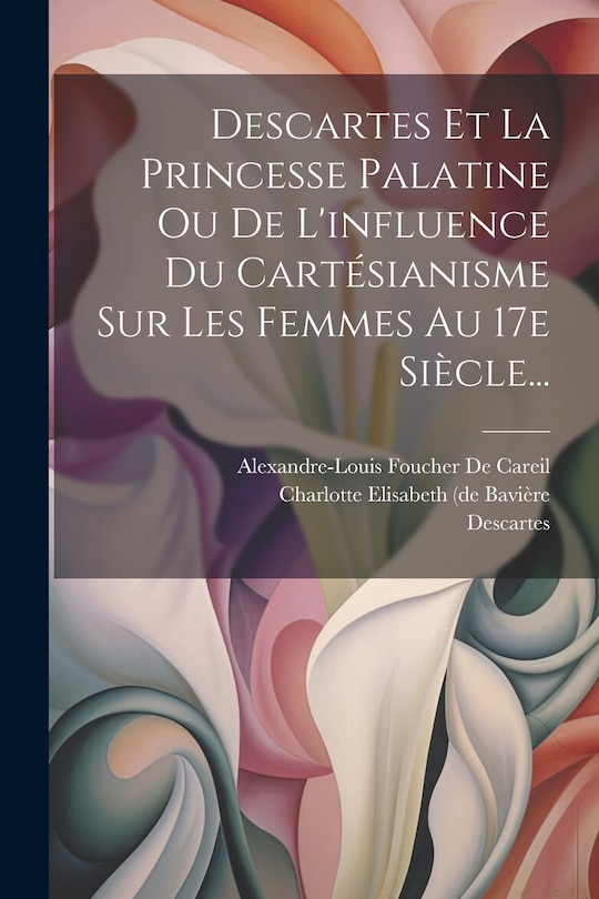 Front cover_Descartes Et La Princesse Palatine Ou De L'influence Du Cartésianisme Sur Les Femmes Au 17e Siècle...