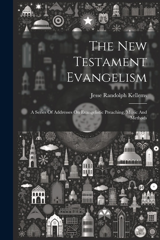 Front cover_The New Testament Evangelism; A Series Of Addresses On Evangelistic Preaching, Music And Methods