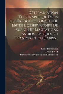 Couverture_Détermination Télégraphique De La Différence De Longitude Entre L'observatoire De Zurich Et Les Stations Astronomiques Du Pfänder Et Du Gäbris...