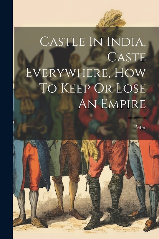 Front cover_Castle In India, Caste Everywhere, How To Keep Or Lose An Empire
