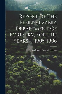 Front cover_Report Of The Pennsylvania Department Of Forestry, For The Years ..., 1905-1906