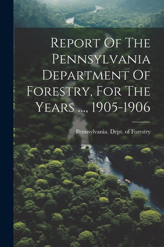 Front cover_Report Of The Pennsylvania Department Of Forestry, For The Years ..., 1905-1906