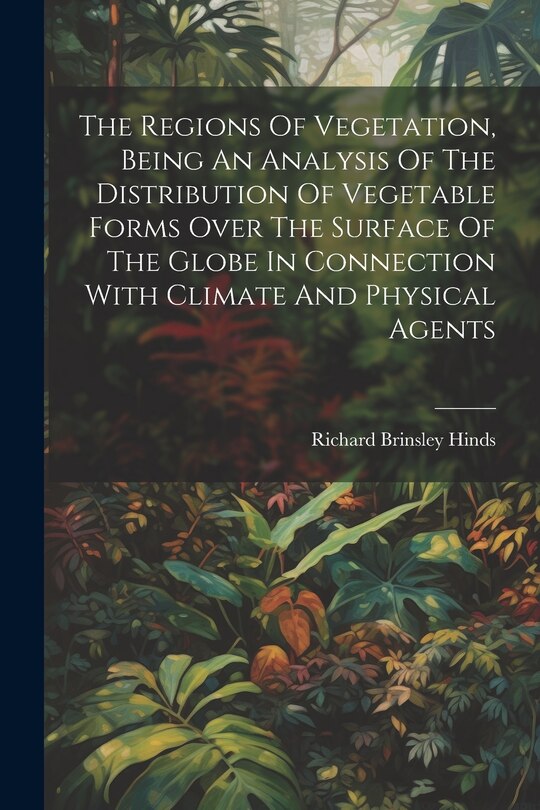 Couverture_The Regions Of Vegetation, Being An Analysis Of The Distribution Of Vegetable Forms Over The Surface Of The Globe In Connection With Climate And Physical Agents