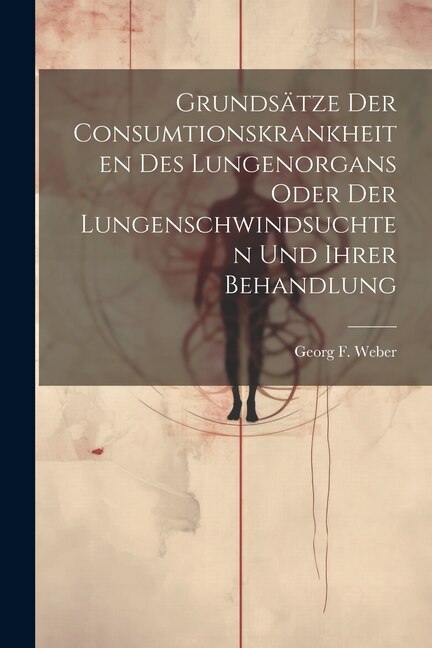 Front cover_Grundsätze Der Consumtionskrankheiten Des Lungenorgans Oder Der Lungenschwindsuchten Und Ihrer Behandlung