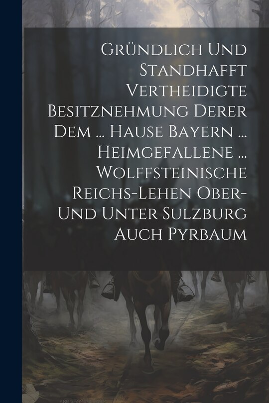 Couverture_Gründlich Und Standhafft Vertheidigte Besitznehmung Derer Dem ... Hause Bayern ... Heimgefallene ... Wolffsteinische Reichs-lehen Ober- Und Unter Sulzburg Auch Pyrbaum