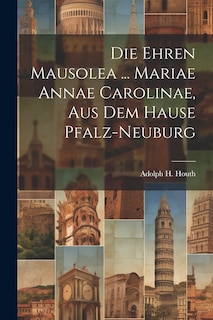 Couverture_Die Ehren Mausolea ... Mariae Annae Carolinae, Aus Dem Hause Pfalz-neuburg