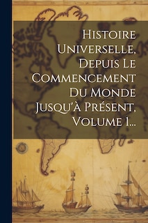 Front cover_Histoire Universelle, Depuis Le Commencement Du Monde Jusqu'&agrave; Pr&eacute;sent, Volume 1...