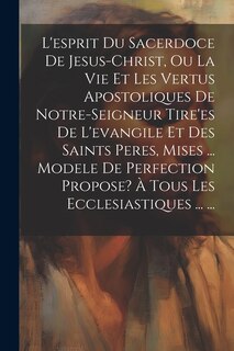 Couverture_L'esprit Du Sacerdoce De Jesus-christ, Ou La Vie Et Les Vertus Apostoliques De Notre-seigneur Tire'es De L'evangile Et Des Saints Peres, Mises ... Modele De Perfection Propose? À Tous Les Ecclesiastiques ... ...