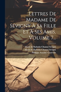 Front cover_Lettres De Madame De S&eacute;vigny &Agrave; Sa Fille Et &Agrave; Ses Amis, Volume 7...