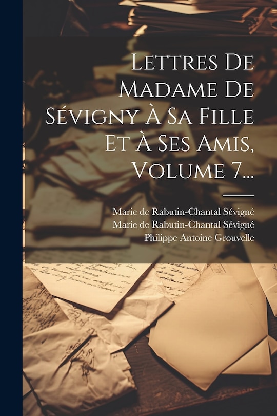 Front cover_Lettres De Madame De S&eacute;vigny &Agrave; Sa Fille Et &Agrave; Ses Amis, Volume 7...