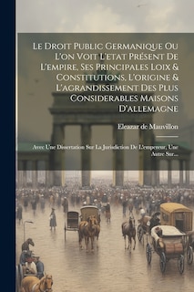 Front cover_Le Droit Public Germanique Ou L'on Voit L'etat Présent De L'empire, Ses Principales Loix & Constitutions, L'origine & L'agrandissement Des Plus Considerables Maisons D'allemagne