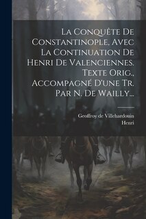Couverture_La Conquête De Constantinople, Avec La Continuation De Henri De Valenciennes. Texte Orig., Accompagné D'une Tr. Par N. De Wailly...