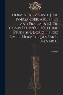 Front cover_Hermès Trismégiste [the Poemander, Asclepius And Fragments]. Tr. Complète Précédée D'une Étude Sur L'origine Des Livres Hermétiques Par L. Ménard...