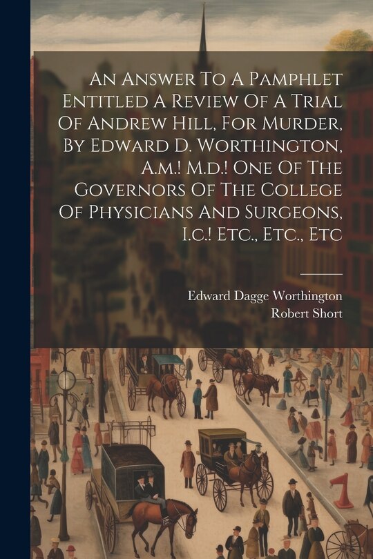 Front cover_An Answer To A Pamphlet Entitled A Review Of A Trial Of Andrew Hill, For Murder, By Edward D. Worthington, A.m.! M.d.! One Of The Governors Of The College Of Physicians And Surgeons, I.c.! Etc., Etc., Etc