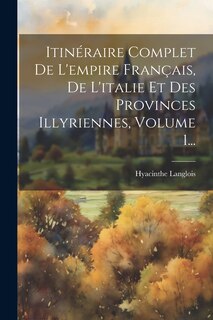 Front cover_Itinéraire Complet De L'empire Français, De L'italie Et Des Provinces Illyriennes, Volume 1...