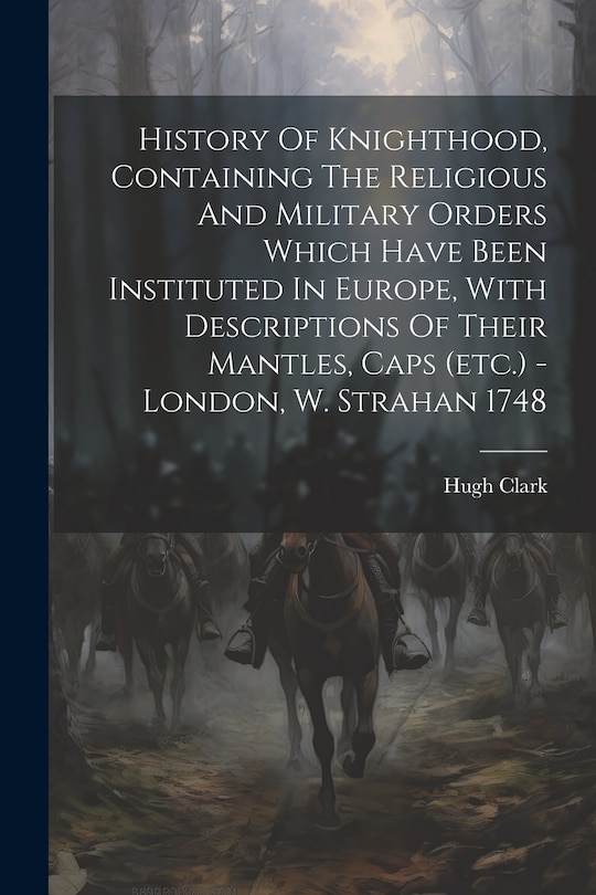 Front cover_History Of Knighthood, Containing The Religious And Military Orders Which Have Been Instituted In Europe, With Descriptions Of Their Mantles, Caps (etc.) - London, W. Strahan 1748