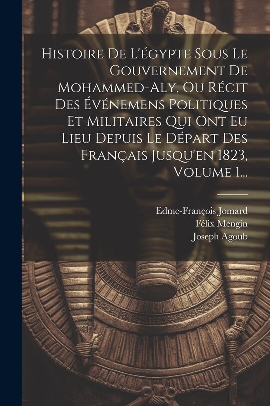 Front cover_Histoire De L'égypte Sous Le Gouvernement De Mohammed-aly, Ou Récit Des Événemens Politiques Et Militaires Qui Ont Eu Lieu Depuis Le Départ Des Français Jusqu'en 1823, Volume 1...