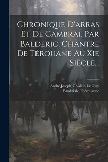 Couverture_Chronique D'arras Et De Cambrai, Par Balderic, Chantre De Térouane Au Xie Siècle...