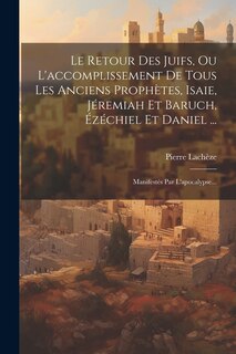 Front cover_Le Retour Des Juifs, Ou L'accomplissement De Tous Les Anciens Prophètes, Isaie, Jéremiah Et Baruch, Ézéchiel Et Daniel ...