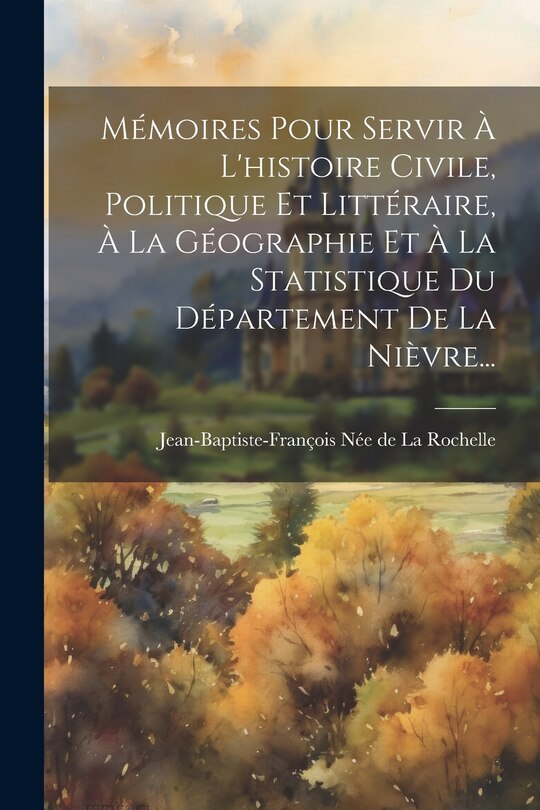 Couverture_Mémoires Pour Servir À L'histoire Civile, Politique Et Littéraire, À La Géographie Et À La Statistique Du Département De La Nièvre...