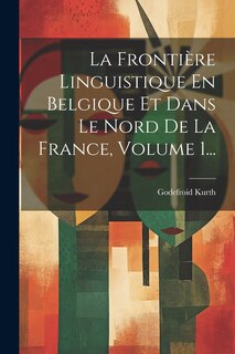 Couverture_La Frontière Linguistique En Belgique Et Dans Le Nord De La France, Volume 1...