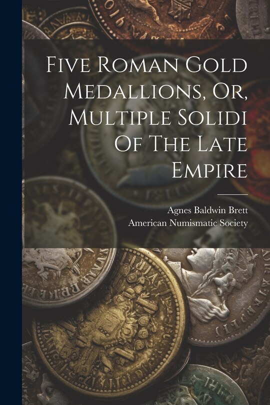 Front cover_Five Roman Gold Medallions, Or, Multiple Solidi Of The Late Empire